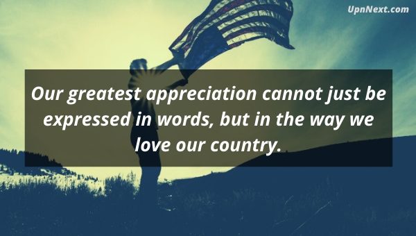 Our greatest appreciation cannot just be expressed in words, but in the way we love our country